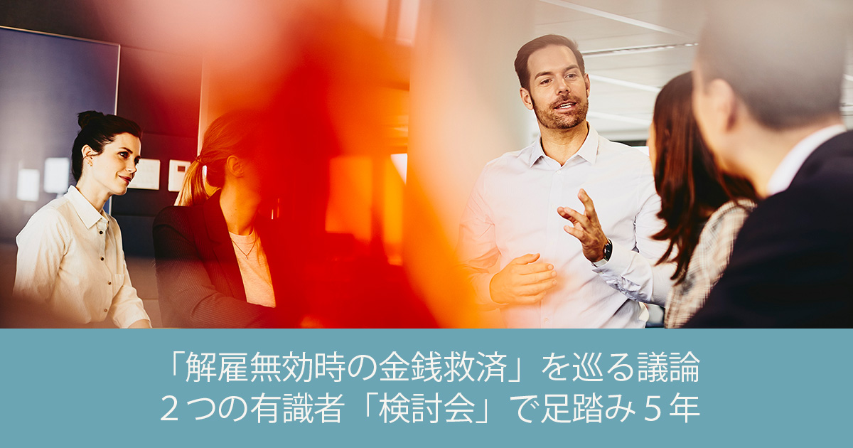 「解雇無効時の金銭救済」を巡る議論 ２つの有識者「検討会」で足踏み５年