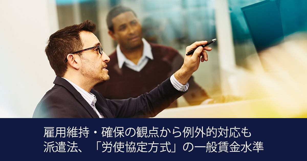 雇用維持・確保の観点から例外的対応も派遣法、「労使協定方式」の一般賃金水準