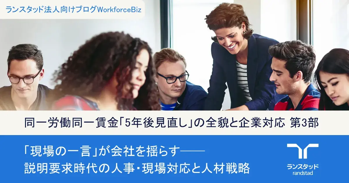 同一労働同一賃金「5年後見直し」の全貌と企業対応（全3部作）第3部：「現場の一言」が会社を揺らす──説明要求時代の人事・現場対応と人材戦略
